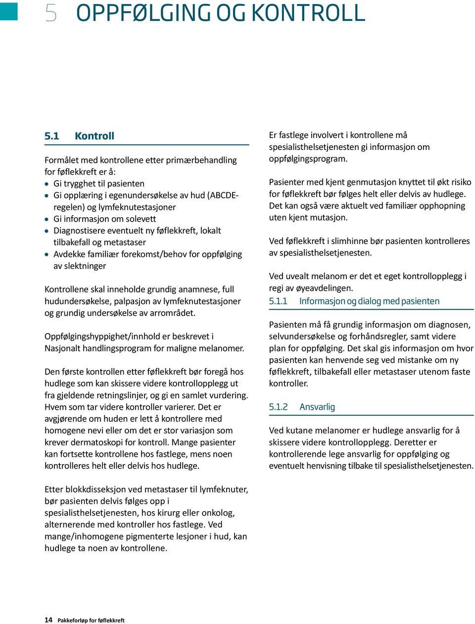 om solevett Diagnostisere eventuelt ny føflekkreft, lokalt tilbakefall og metastaser Avdekke familiær forekomst/behov for oppfølging av slektninger Kontrollene skal inneholde grundig anamnese, full