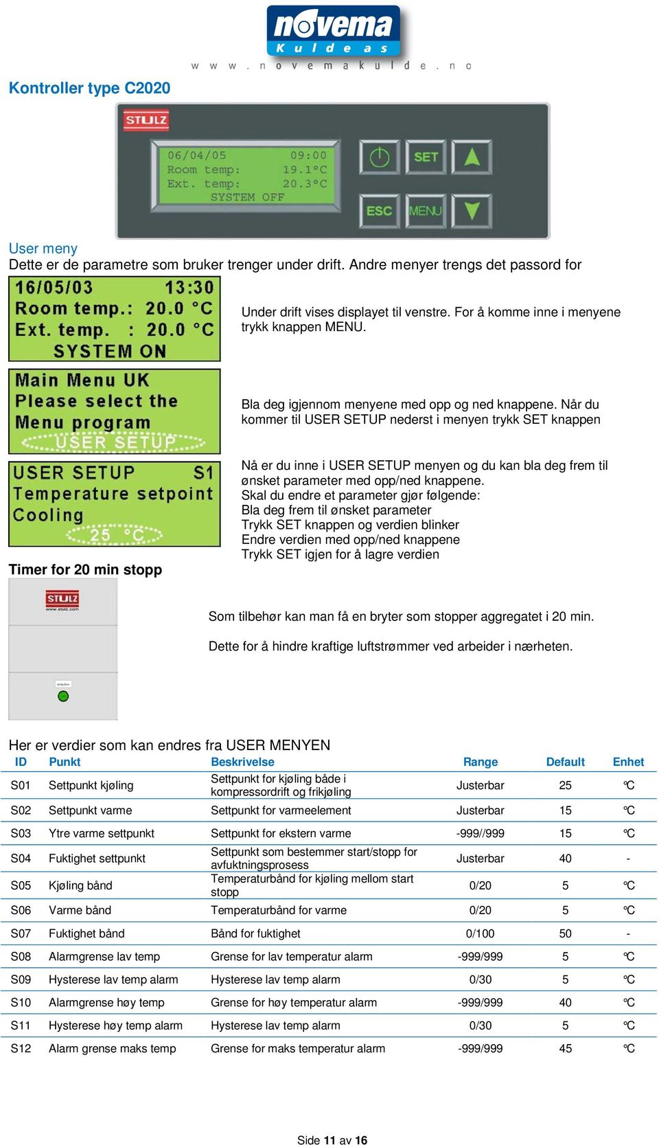 Når du kommer til USER SETUP nederst i menyen trykk SET knappen Timer for 20 min stopp Nå er du inne i USER SETUP menyen og du kan bla deg frem til ønsket parameter med opp/ned knappene.