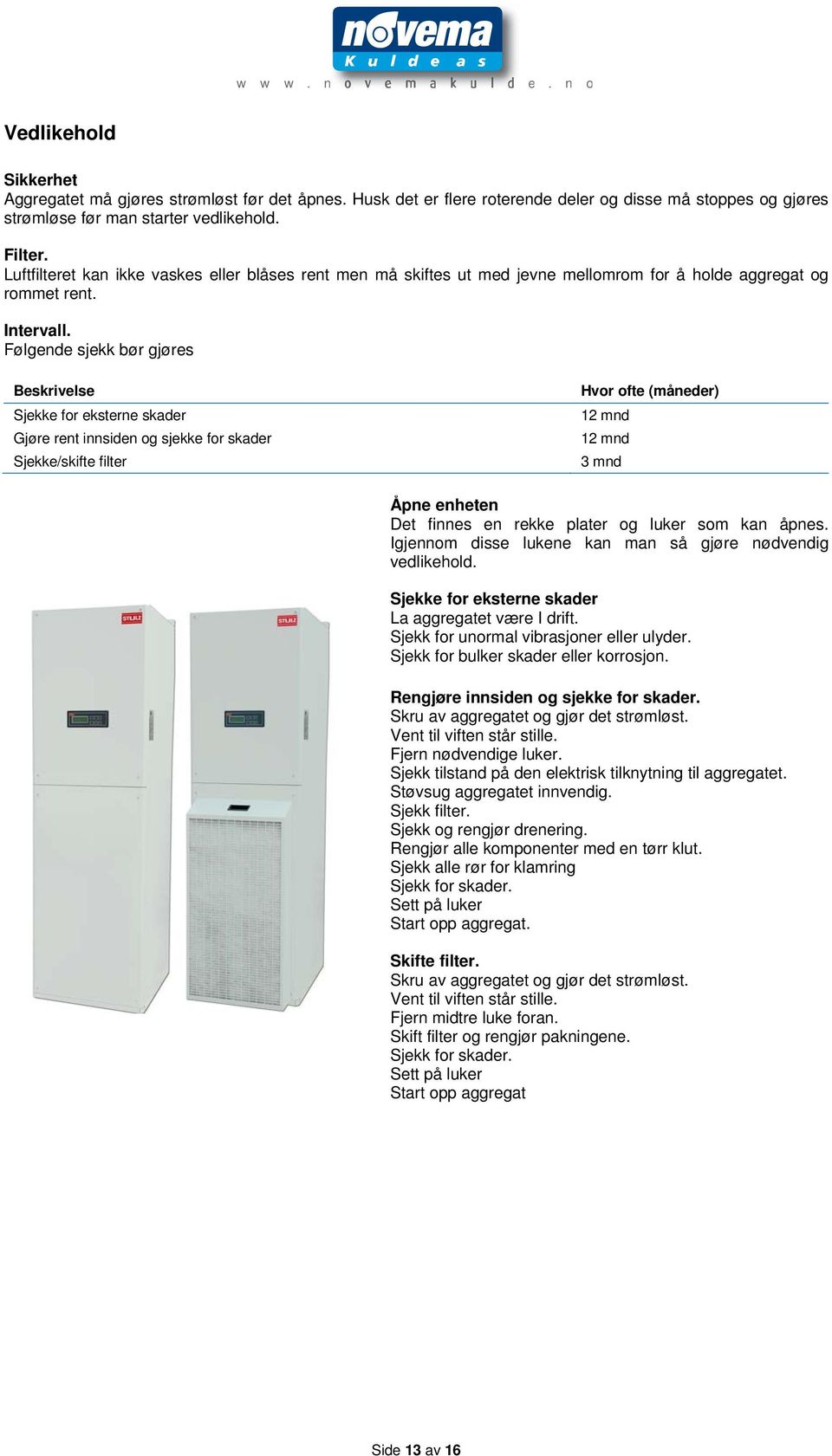 Følgende sjekk bør gjøres Beskrivelse Sjekke for eksterne skader Gjøre rent innsiden og sjekke for skader Sjekke/skifte filter Hvor ofte (måneder) 12 mnd 12 mnd 3 mnd Åpne enheten Det finnes en rekke