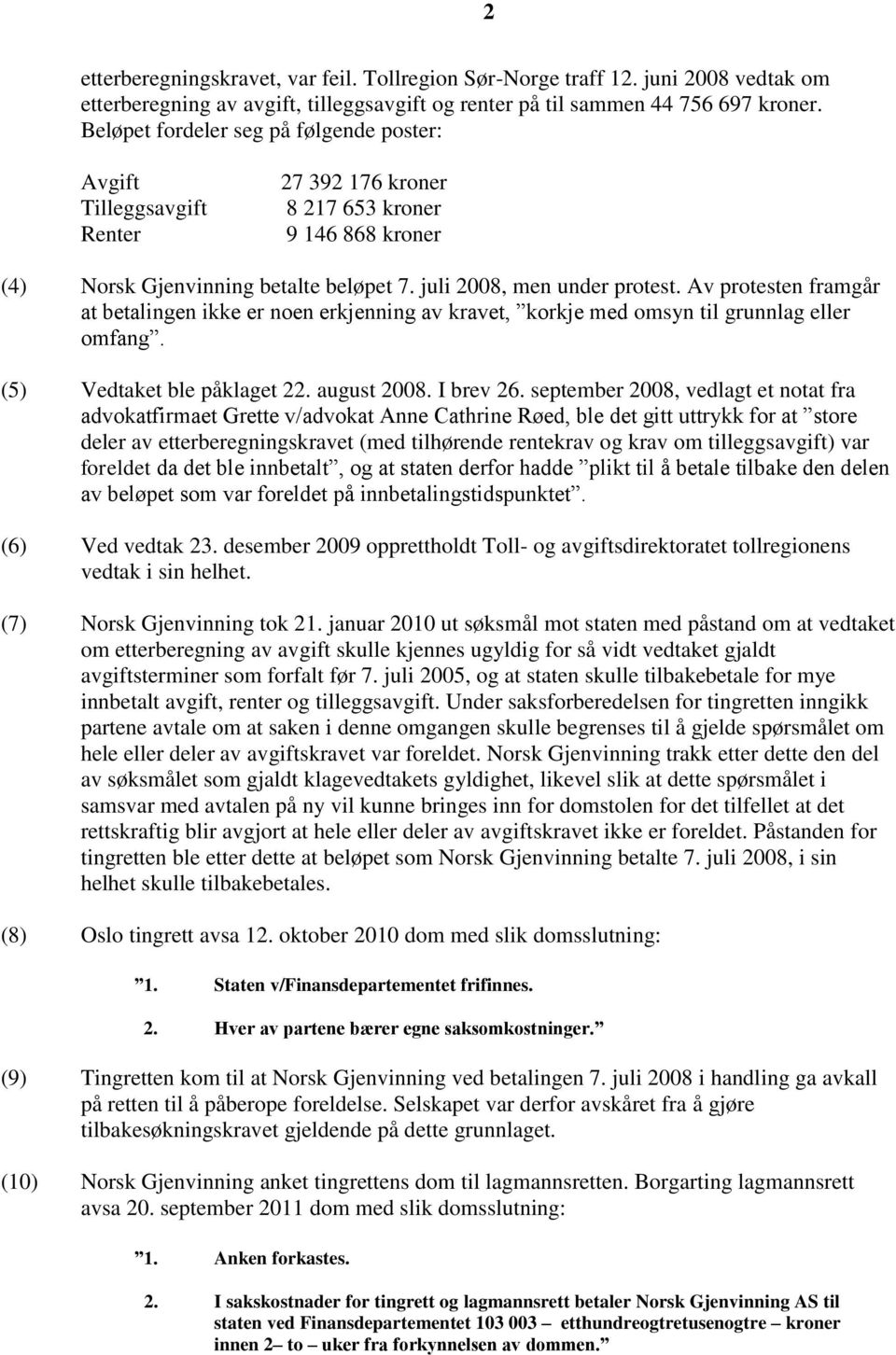 Av protesten framgår at betalingen ikke er noen erkjenning av kravet, korkje med omsyn til grunnlag eller omfang. (5) Vedtaket ble påklaget 22. august 2008. I brev 26.