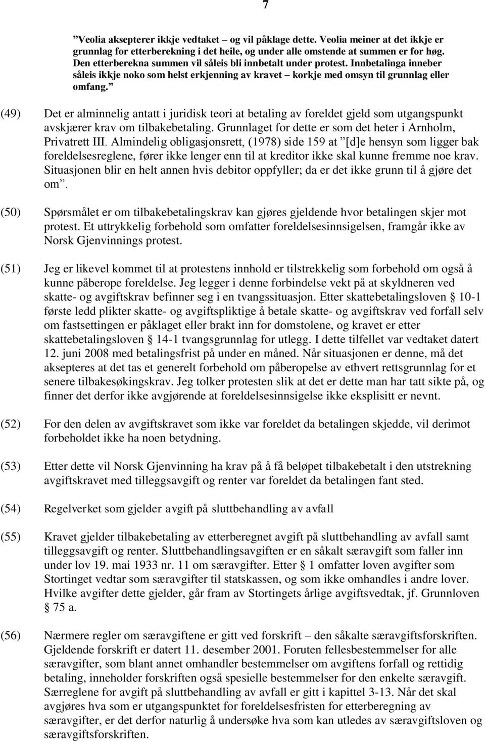 (49) Det er alminnelig antatt i juridisk teori at betaling av foreldet gjeld som utgangspunkt avskjærer krav om tilbakebetaling. Grunnlaget for dette er som det heter i Arnholm, Privatrett III.