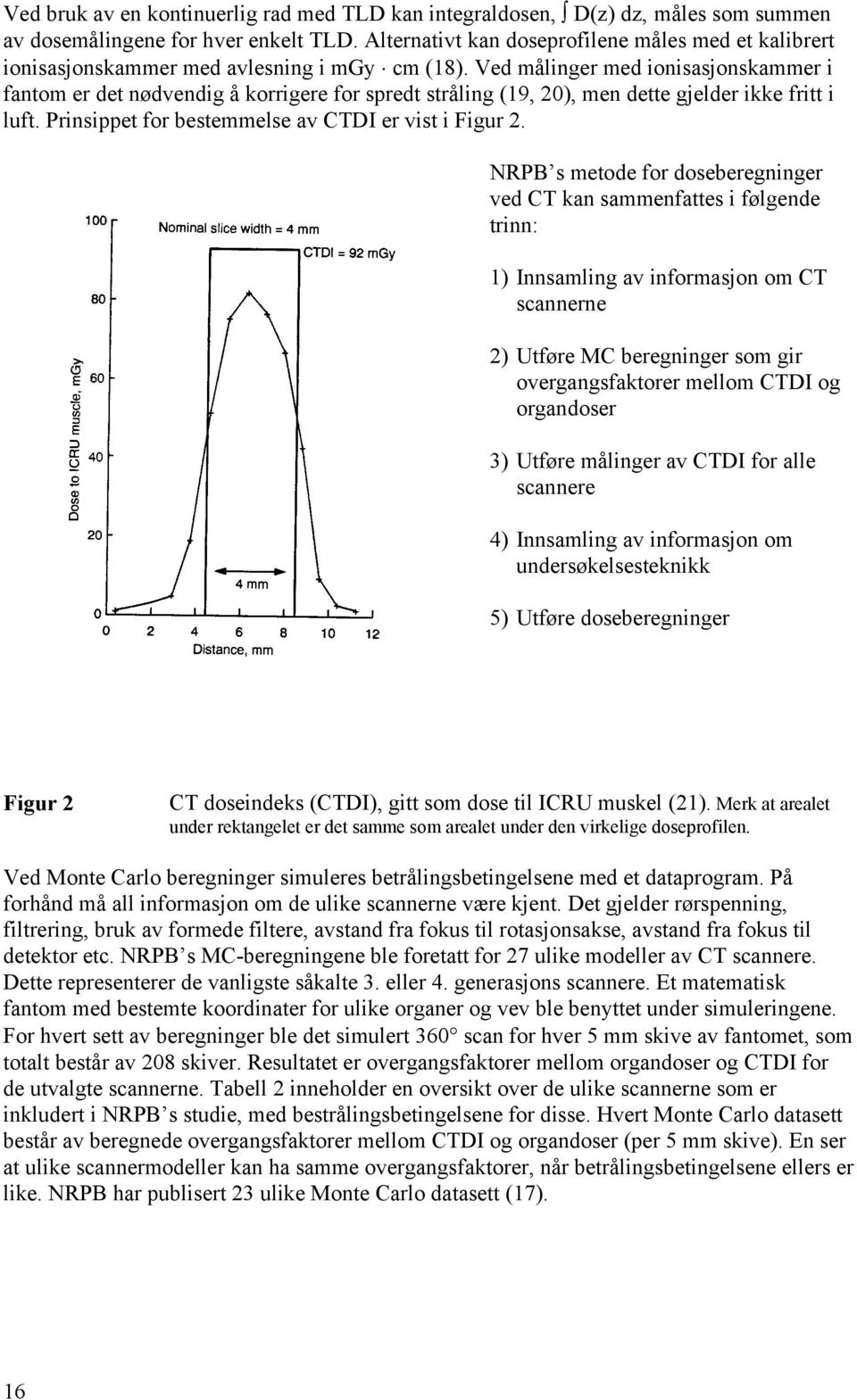Ved målinger med ionisasjonskammer i fantom er det nødvendig å korrigere for spredt stråling (19, 20), men dette gjelder ikke fritt i luft. Prinsippet for bestemmelse av CTDI er vist i Figur 2.