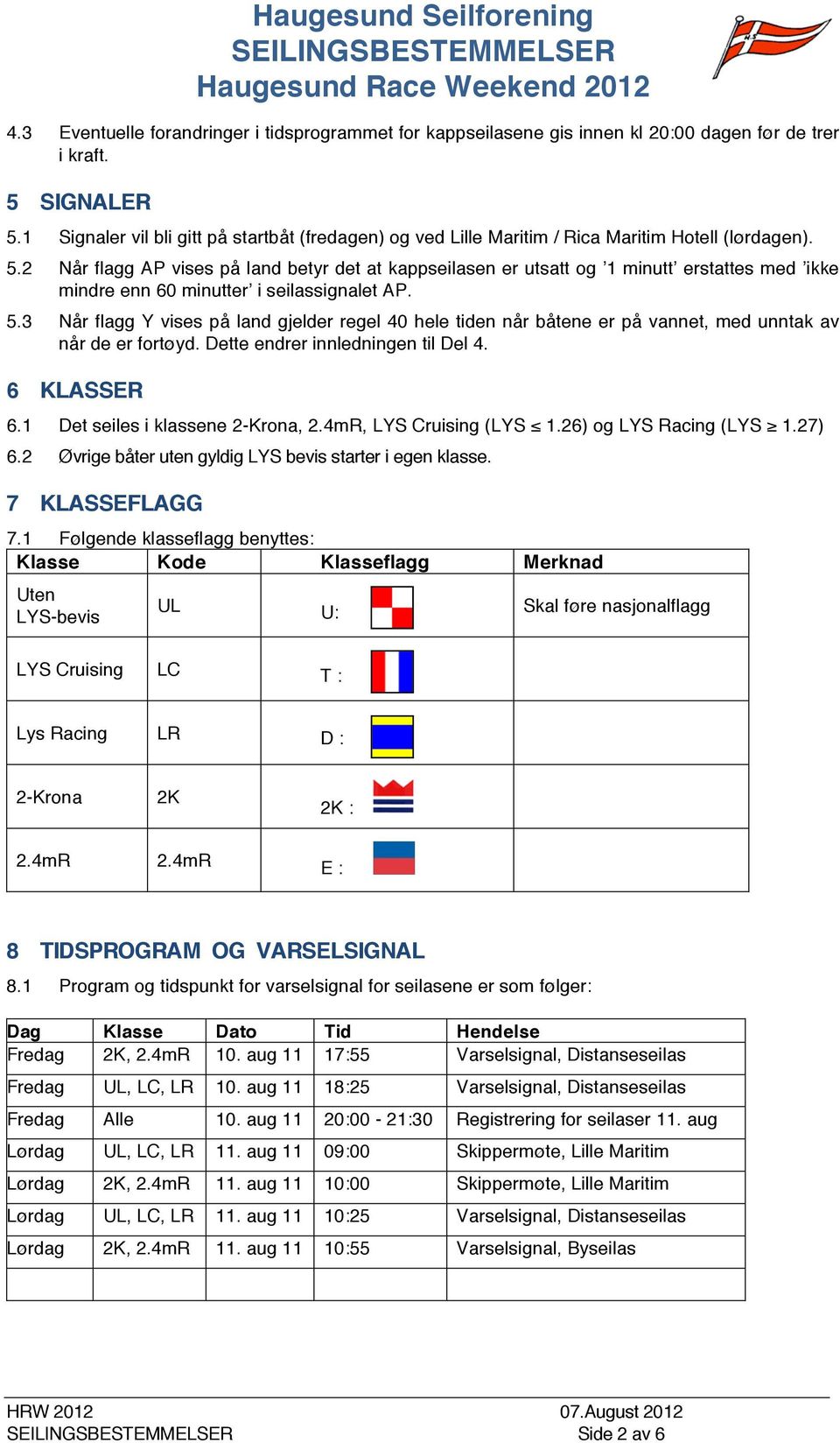 2 Når flagg AP vises på land betyr det at kappseilasen er utsatt og 1 minutt erstattes med ikke mindre enn 60 minutter i seilassignalet AP. 5.