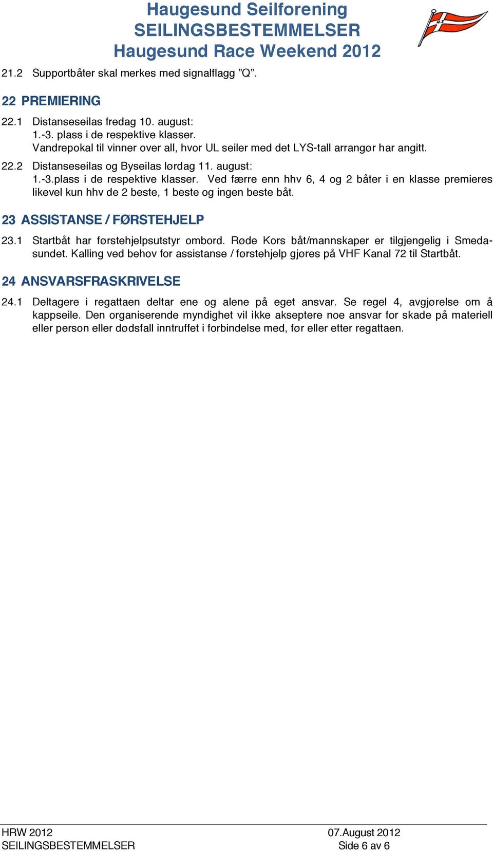 Ved færre enn hhv 6, 4 og 2 båter i en klasse premieres likevel kun hhv de 2 beste, 1 beste og ingen beste båt. 23 ASSISTANSE / FØRSTEHJELP 23.1 Startbåt har førstehjelpsutstyr ombord.