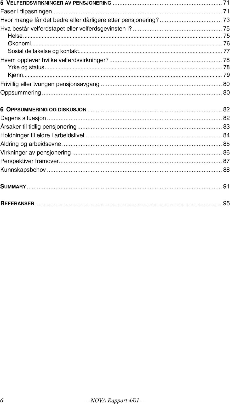 ... 78 Yrke og status... 78 Kjønn... 79 Frivillig eller tvungen pensjonsavgang... 80 Oppsummering... 80 6 OPPSUMMERING OG DISKUSJON... 82 Dagens situasjon.