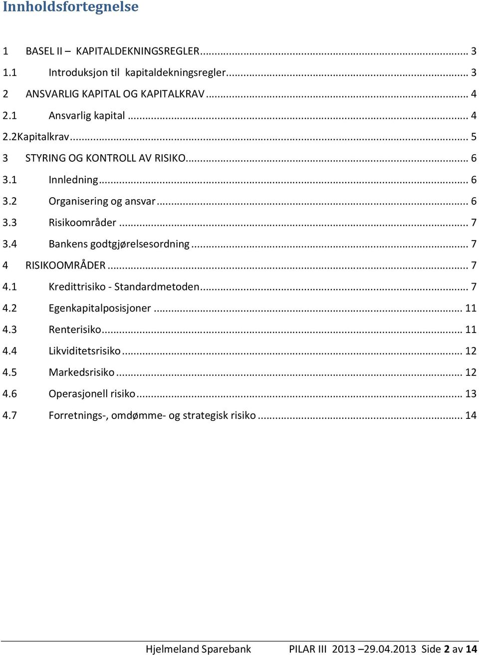 4 Bankens godtgjørelsesordning... 7 4 RISIKOOMRÅDER... 7 4.1 Kredittrisiko - Standardmetoden... 7 4.2 Egenkapitalposisjoner... 11 4.3 Renterisiko... 11 4.4 Likviditetsrisiko.