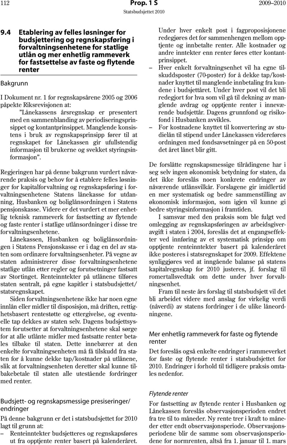 Dokument nr. 1 for regnskapsårene 2005 og 2006 påpekte Riksrevisjonen at: Lånekassens årsregnskap er presentert med en sammenblanding av periodiseringsprinsippet og kontantprinsippet.