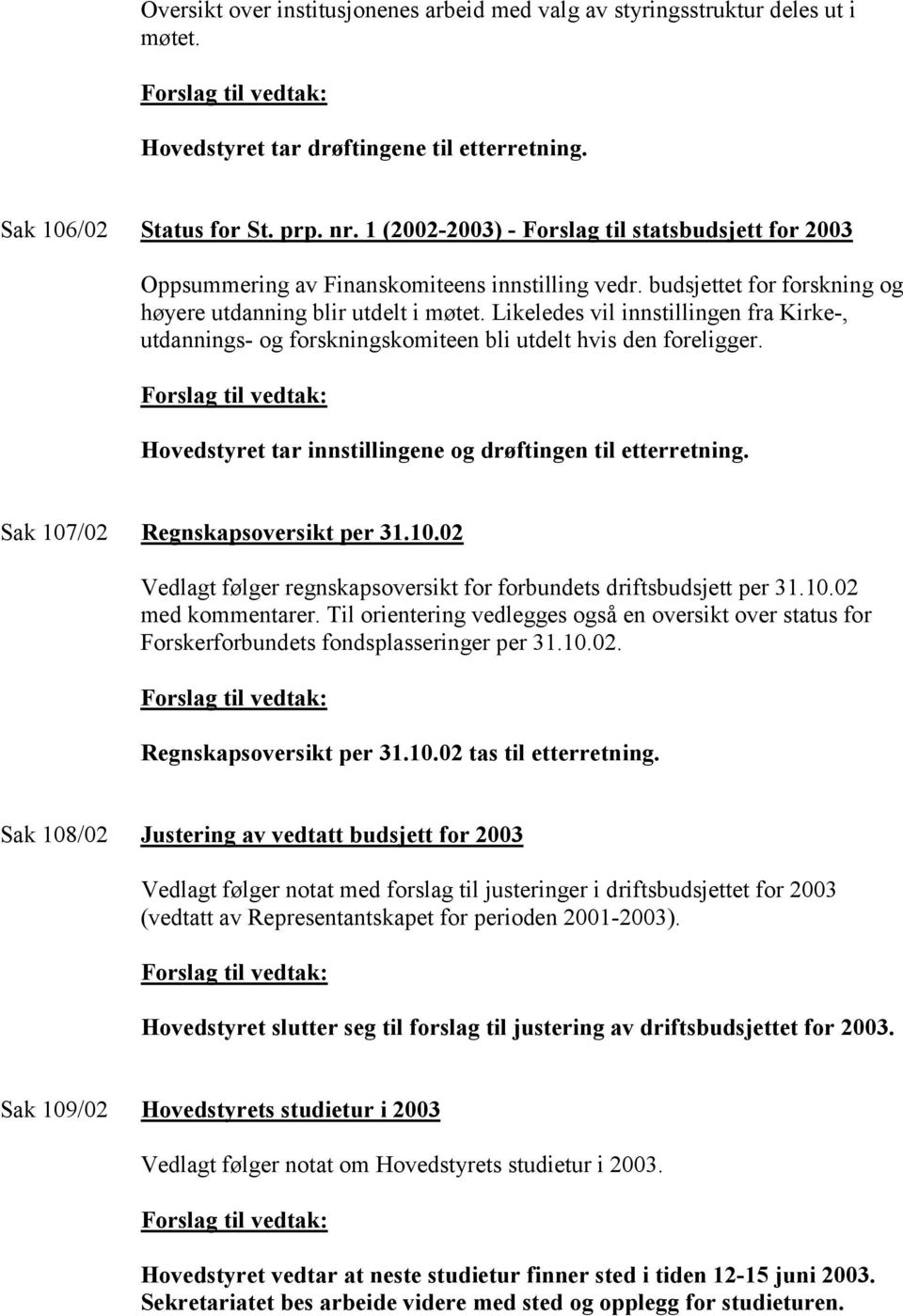 Likeledes vil innstillingen fra Kirke-, utdannings- og forskningskomiteen bli utdelt hvis den foreligger. Hovedstyret tar innstillingene og drøftingen til etterretning.