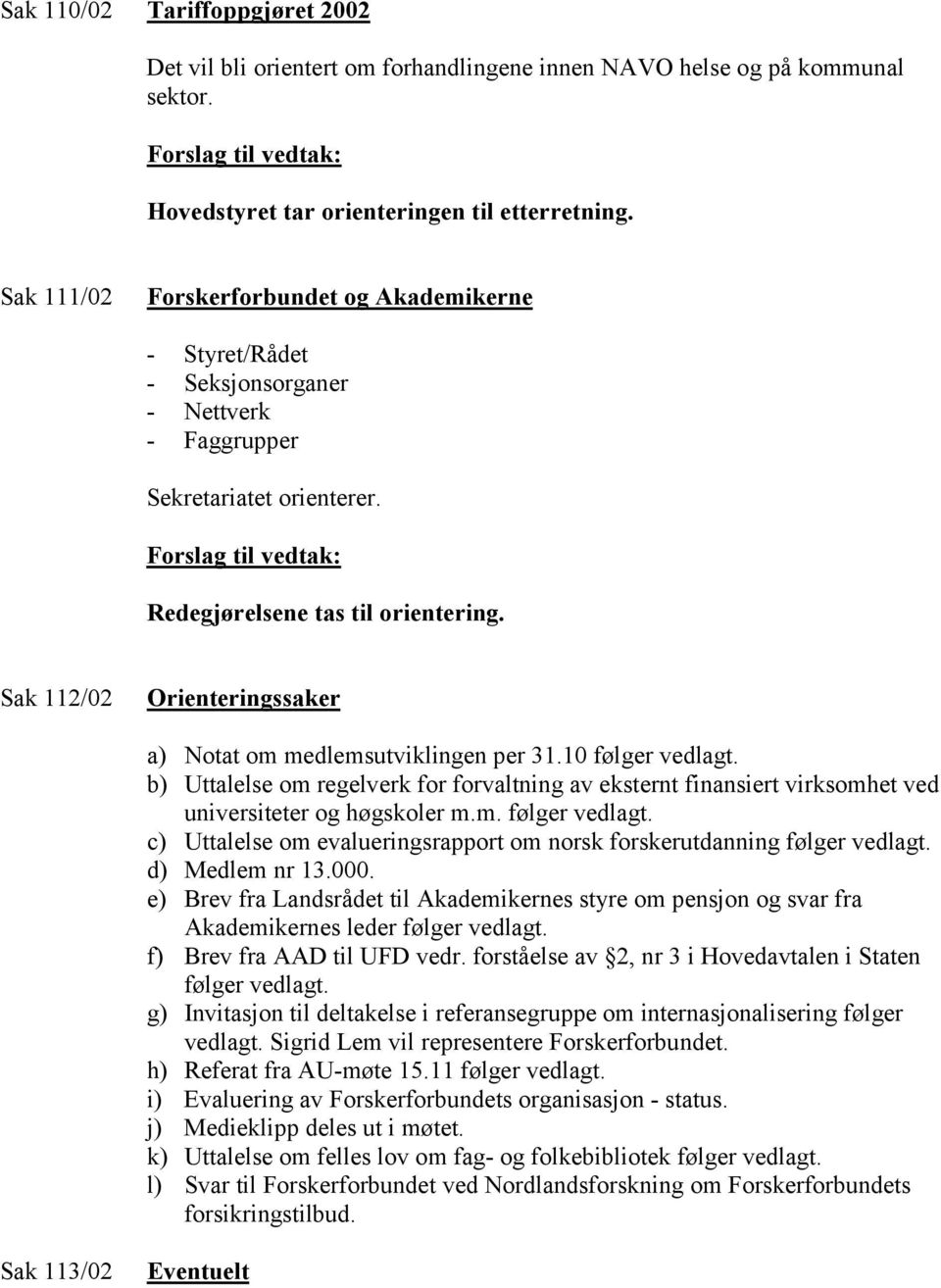 Sak 112/02 Orienteringssaker a) Notat om medlemsutviklingen per 31.10 følger vedlagt. b) Uttalelse om regelverk for forvaltning av eksternt finansiert virksomhet ved universiteter og høgskoler m.m. følger vedlagt. c) Uttalelse om evalueringsrapport om norsk forskerutdanning følger vedlagt.