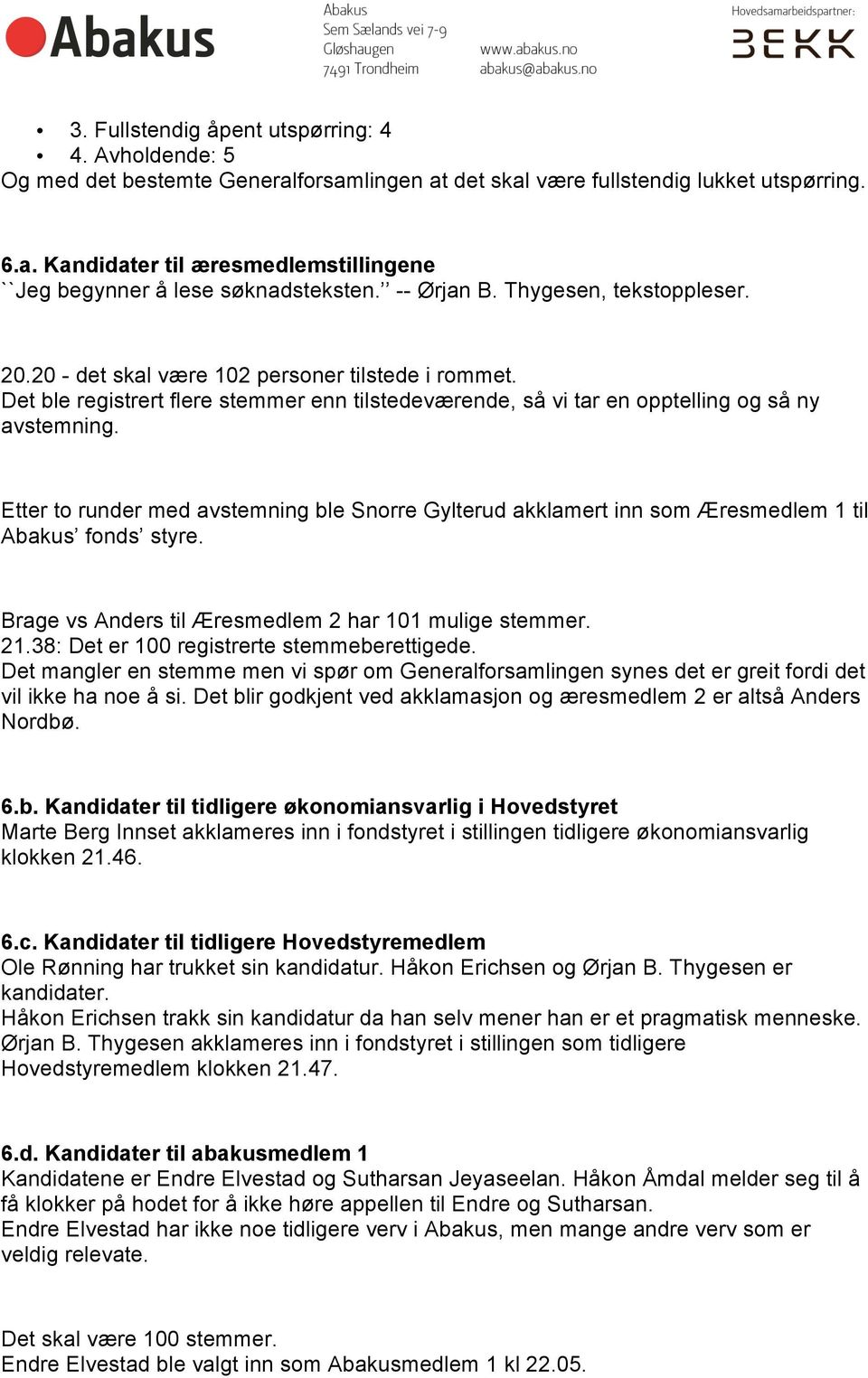 Etter to runder med avstemning ble Snorre Gylterud akklamert inn som Æresmedlem 1 til Abakus fonds styre. Brage vs Anders til Æresmedlem 2 har 101 mulige stemmer. 21.
