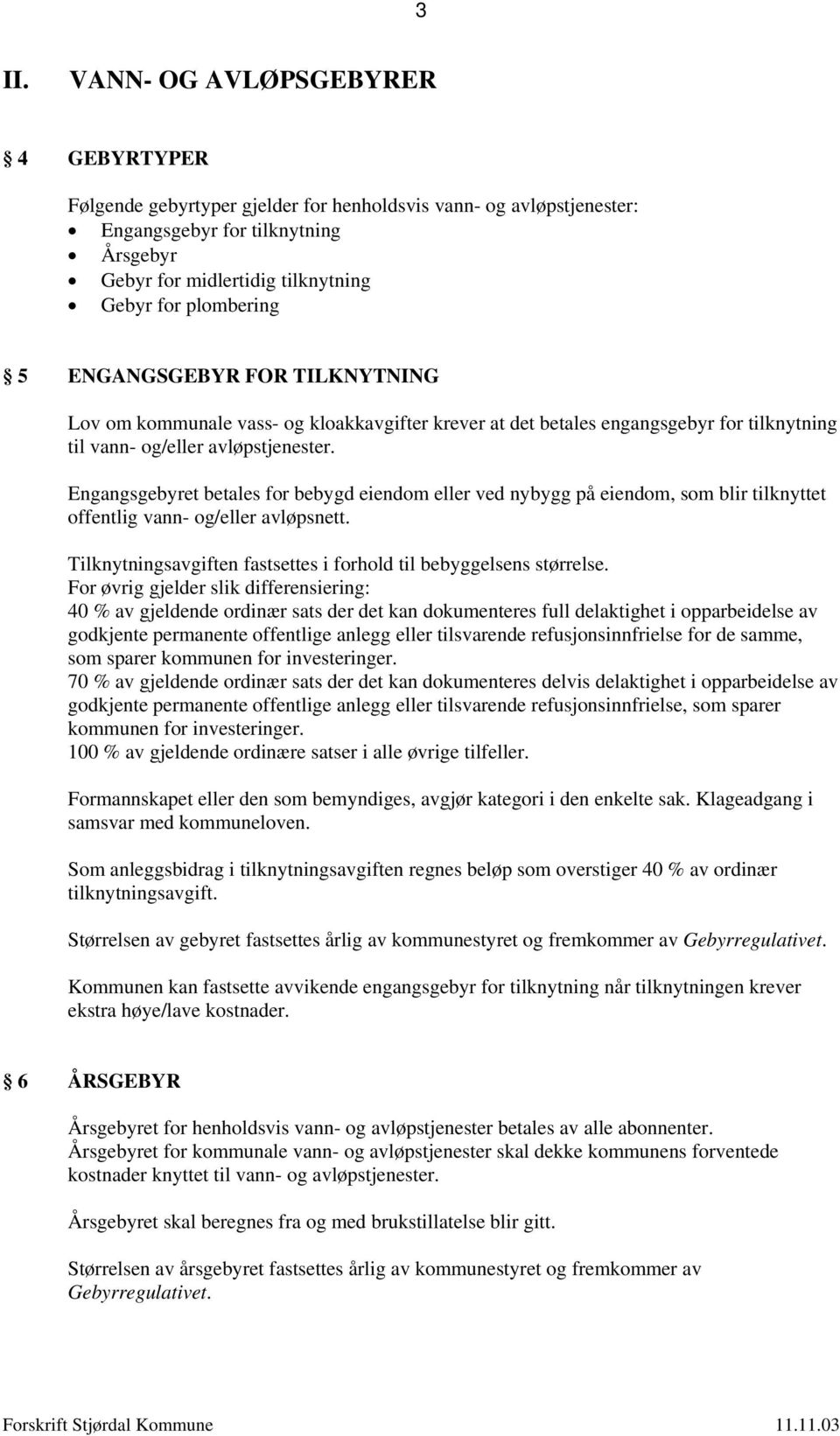 Engangsgebyret betales for bebygd eiendom eller ved nybygg på eiendom, som blir tilknyttet offentlig vann- og/eller avløpsnett. Tilknytningsavgiften fastsettes i forhold til bebyggelsens størrelse.