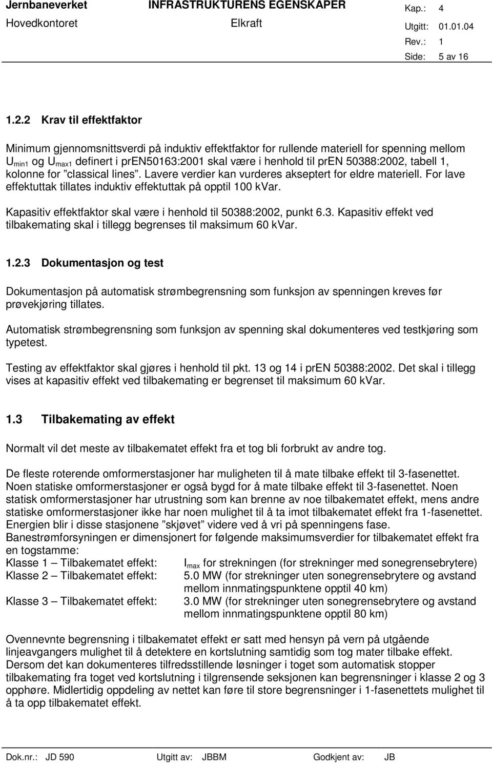 50388:2002, tabell 1, kolonne for classical lines. Lavere verdier kan vurderes akseptert for eldre materiell. For lave effektuttak tillates induktiv effektuttak på opptil 100 kvar.