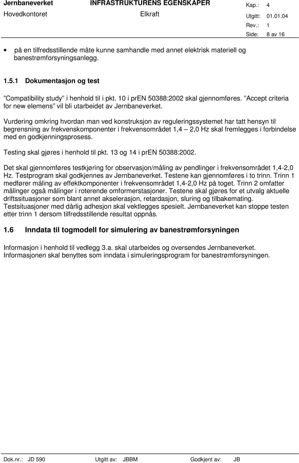 Vurdering omkring hvordan man ved konstruksjon av reguleringssystemet har tatt hensyn til begrensning av frekvenskomponenter i frekvensområdet 1,4 2,0 Hz skal fremlegges i forbindelse med en