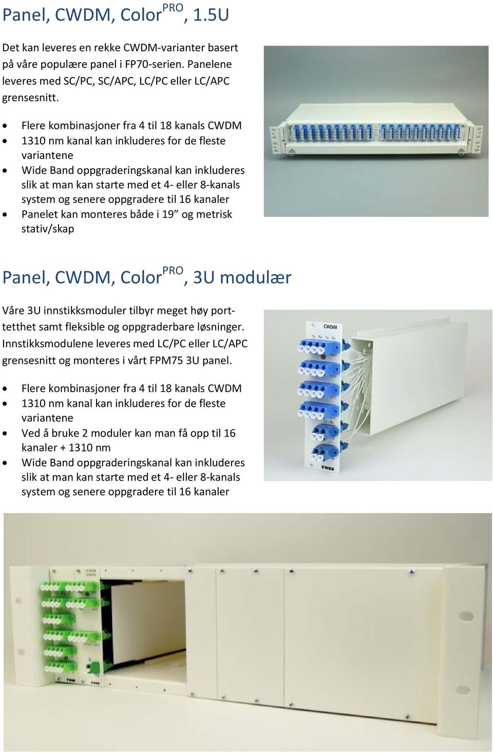 og senere oppgradere til 16 kanaler Panelet kan monteres både i 19 og metrisk stativ/skap Panel, CWDM, Color PRO, 3U modulær Våre 3U innstikksmoduler tilbyr meget høy porttetthet samt fleksible og