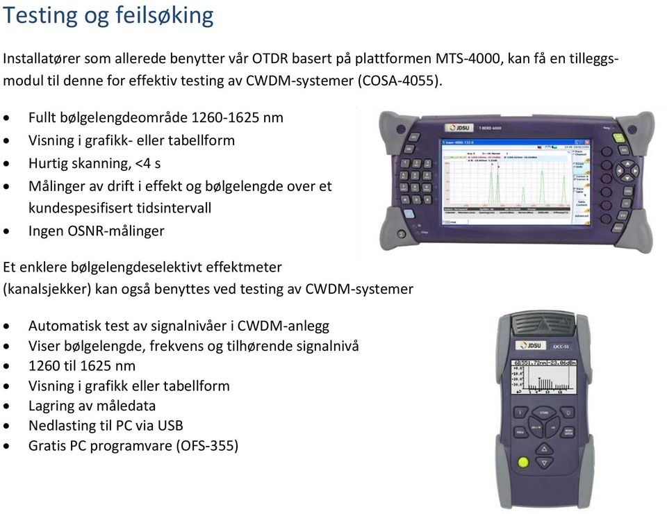 Fullt bølgelengdeområde 1260-1625 nm Visning i grafikk- eller tabellform Hurtig skanning, <4 s Målinger av drift i effekt og bølgelengde over et kundespesifisert tidsintervall