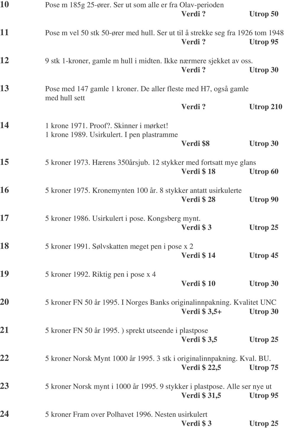 Utrop 210 14 1 krone 1971. Proof?. Skinner i mørket! 1 krone 1989. Usirkulert. I pen plastramme Verdi $8 Utrop 30 15 5 kroner 1973. Hærens 350årsjub.