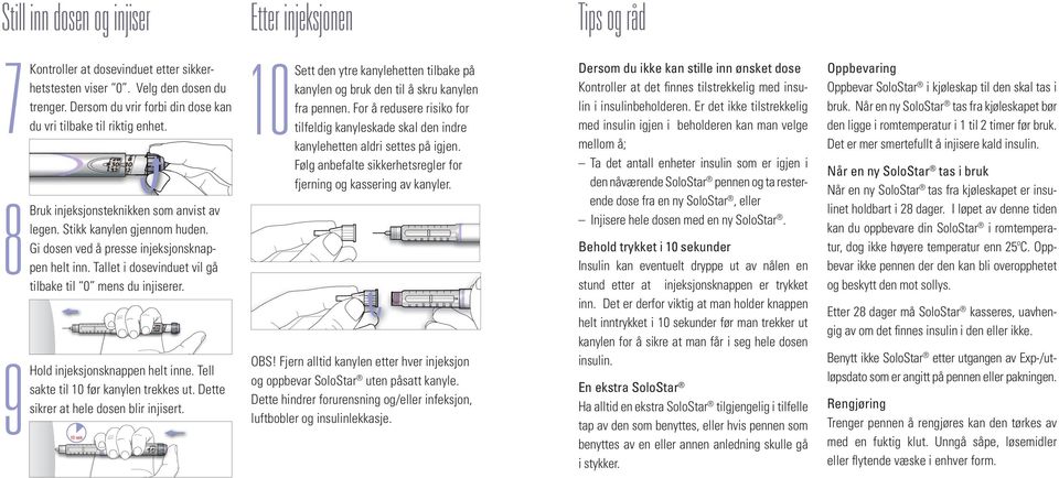 Gi dosen ved å presse injeksjonsknappen helt inn. Tallet i dosevinduet vil gå til 0 mens du injiserer. SOLOSTAR 9 Hold injeksjonsknappen helt inne. Tell sakte til 10 før kanylen trekkes ut.