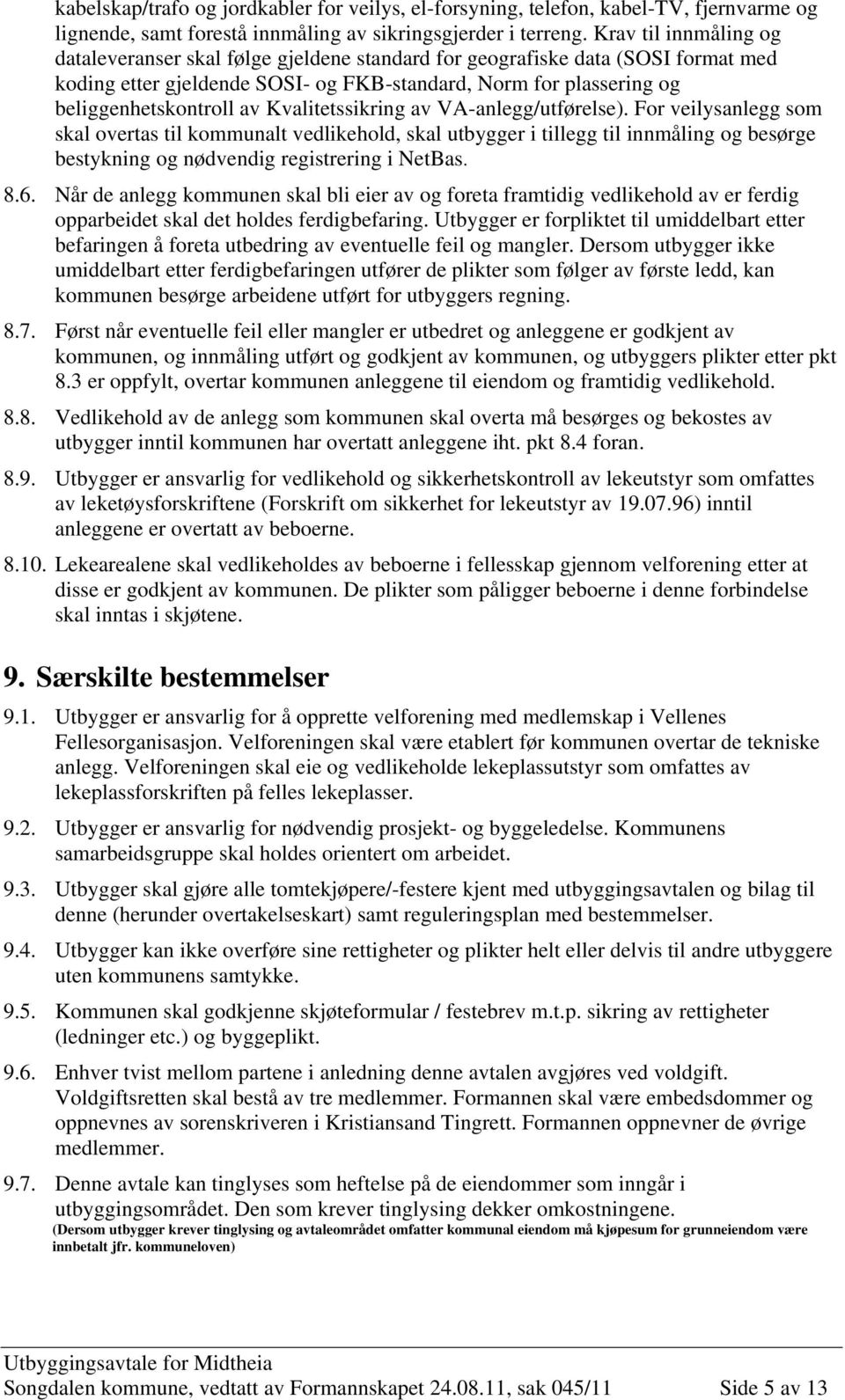 Kvalitetssikring av VA-anlegg/utførelse). For veilysanlegg som skal overtas til kommunalt vedlikehold, skal utbygger i tillegg til innmåling og besørge bestykning og nødvendig registrering i NetBas.