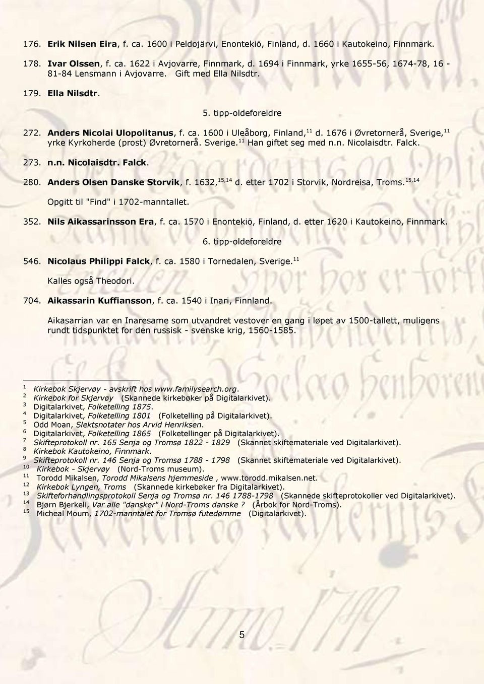 1600 i Uleåborg, Finland, 11 d. 1676 i Øvretornerå, Sverige, 11 yrke Kyrkoherde (prost) Øvretornerå. Sverige. 11 Han giftet seg med n.n. Nicolaisdtr. Falck. 273. n.n. Nicolaisdtr. Falck. 280.