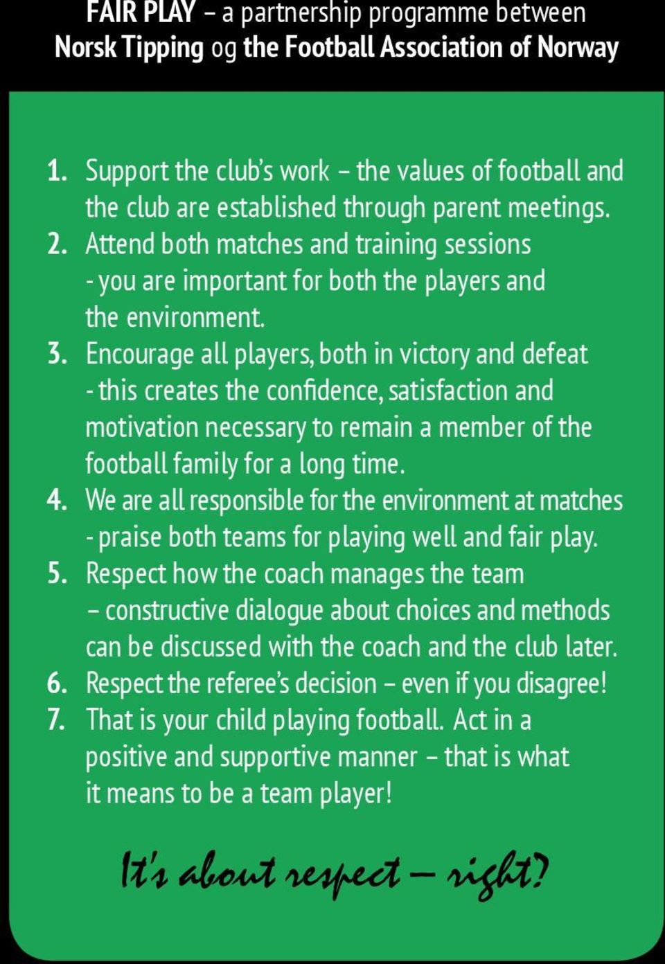 Encourage all players, both in victory and defeat - this creates the confidence, satisfaction and motivation necessary to remain a member of the football family for a long time. 4.