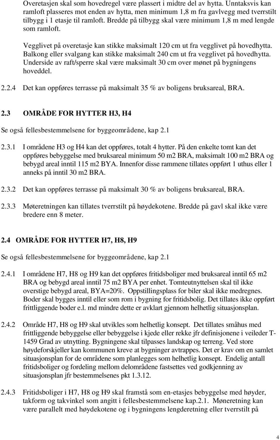 Balkong eller svalgang kan stikke maksimalt 240 cm ut fra vegglivet på hovedhytta. Underside av raft/sperre skal være maksimalt 30 cm over mønet på bygningens hoveddel. 2.2.4 Det kan oppføres terrasse på maksimalt 35 % av boligens bruksareal, BRA.