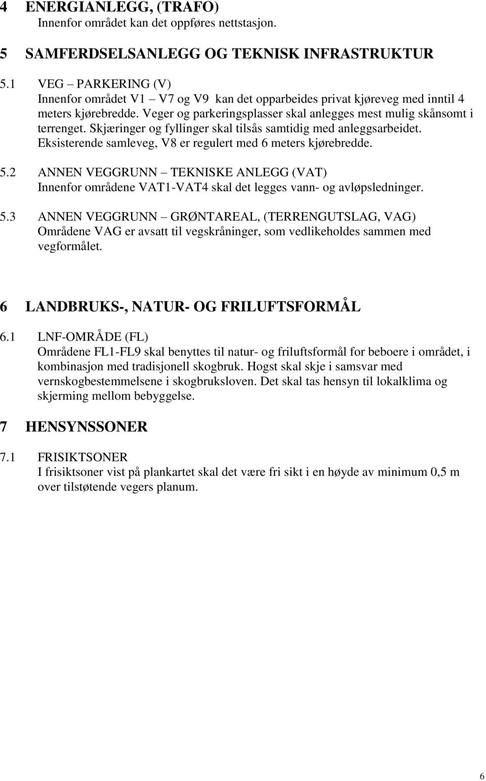 Skjæringer og fyllinger skal tilsås samtidig med anleggsarbeidet. Eksisterende samleveg, V8 er regulert med 6 meters kjørebredde. 5.