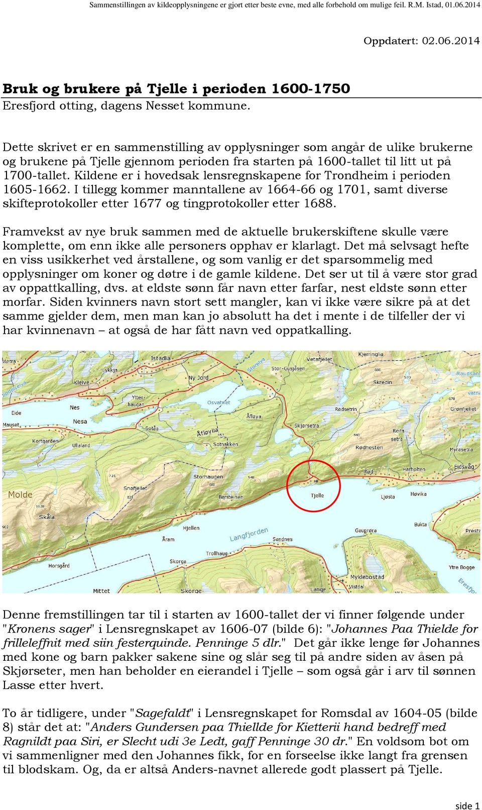 Kildene er i hovedsak lensregnskapene for Trondheim i perioden 1605-1662. I tillegg kommer manntallene av 1664-66 og 1701, samt diverse skifteprotokoller etter 1677 og tingprotokoller etter 1688.