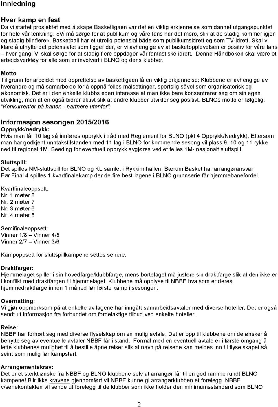 Skal vi klare å utnytte det potensialet som ligger der, er vi avhengige av at basketopplevelsen er positiv for våre fans hver gang! Vi skal sørge for at stadig flere oppdager vår fantastiske idrett.