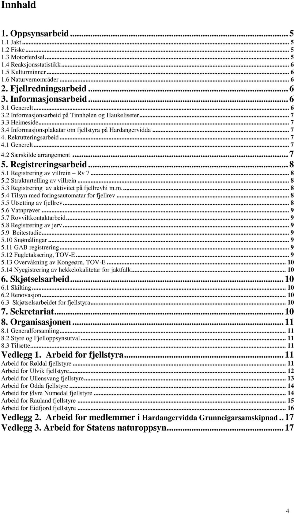 Rekrutteringsarbeid... 7 4.1 Generelt... 7 4.2 Særskilde arrangement... 7 5. Registreringsarbeid... 8 5.1 Registrering av villrein Rv 7... 8 5.2 Strukturtelling av villrein... 8 5.3 Registrering av aktivitet på fjellrevhi m.