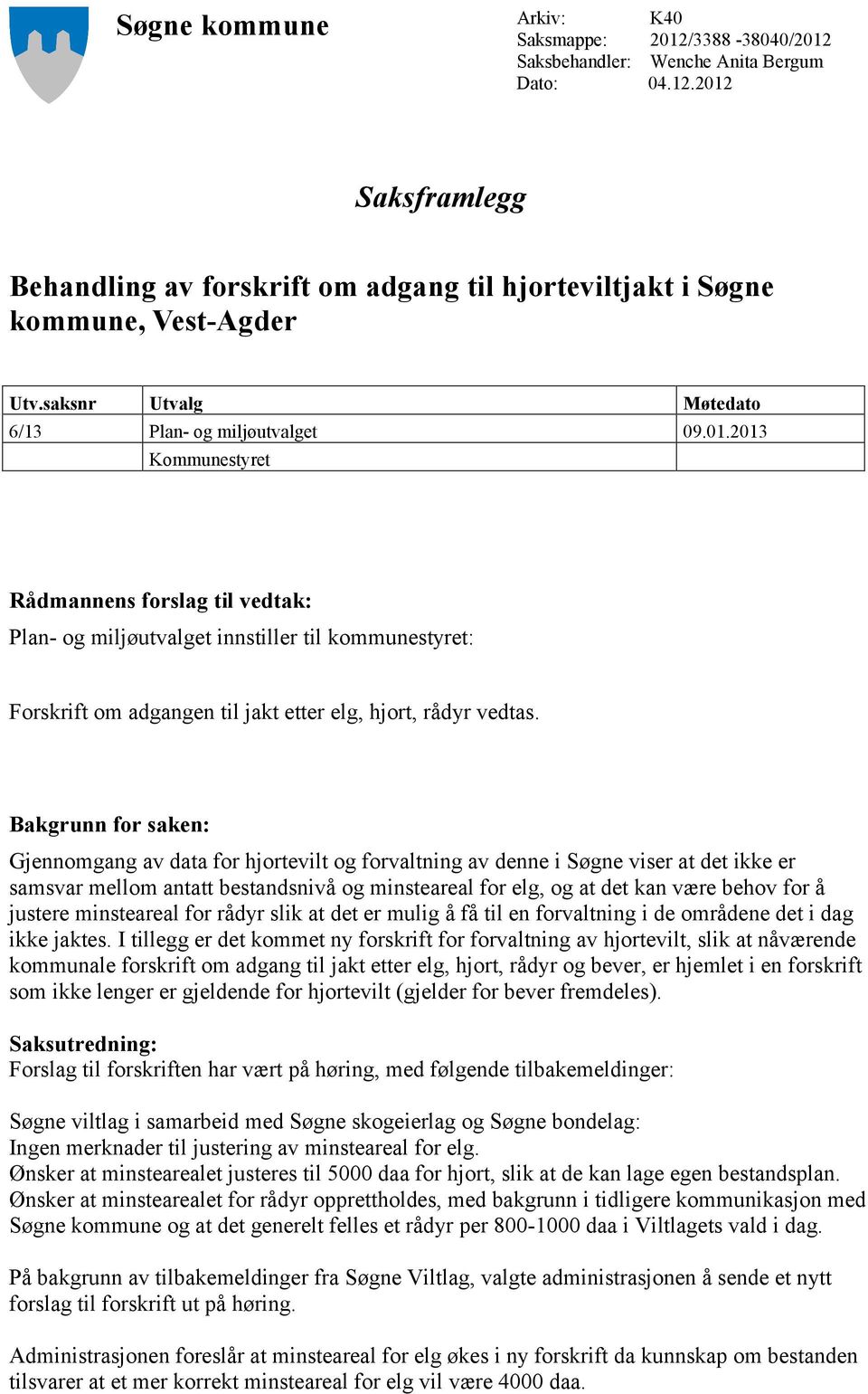 2013 Kommunestyret Rådmannens forslag til vedtak: Plan- og miljøutvalget innstiller til kommunestyret: Forskrift om adgangen til jakt etter elg, hjort, rådyr vedtas.