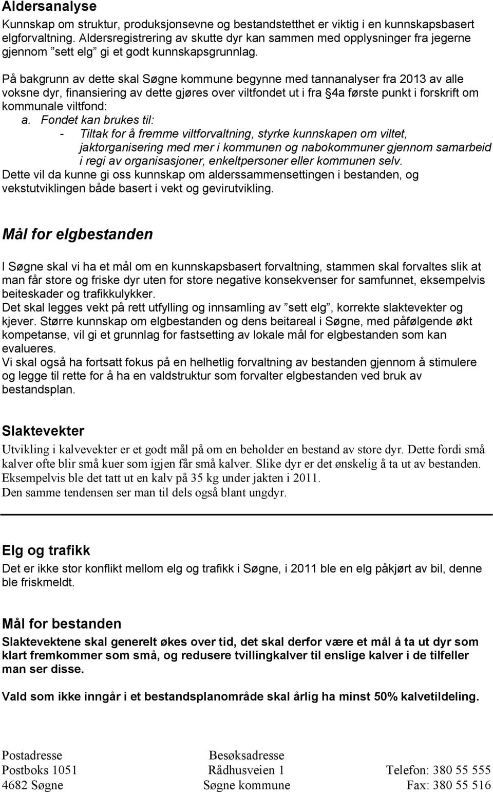 På bakgrunn av dette skal Søgne kommune begynne med tannanalyser fra 2013 av alle voksne dyr, finansiering av dette gjøres over viltfondet ut i fra 4a første punkt i forskrift om kommunale viltfond: