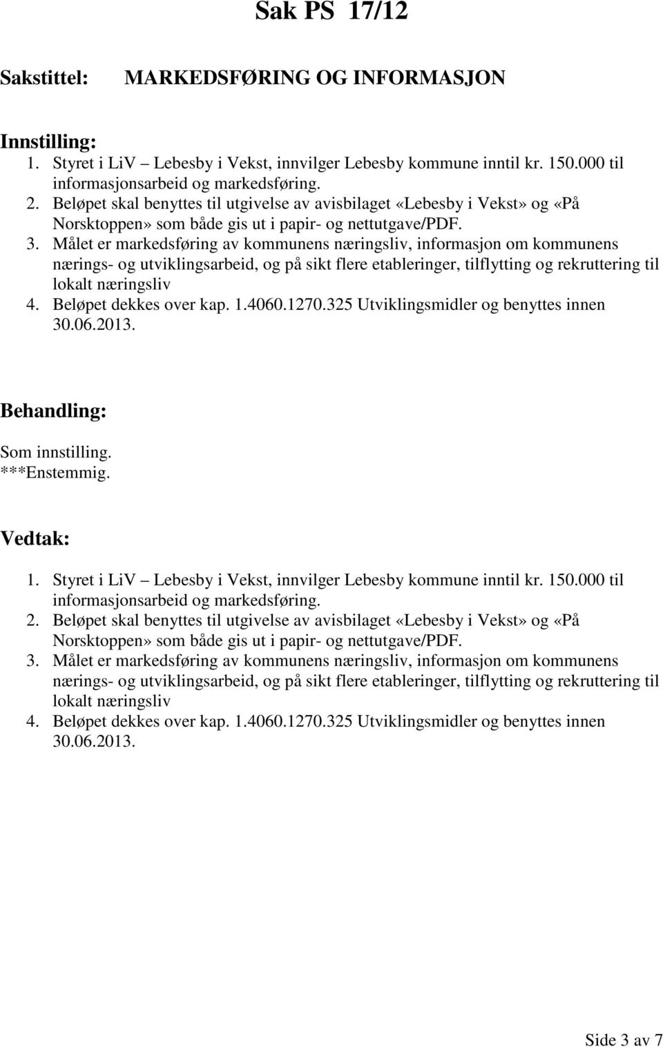 Målet er markedsføring av kommunens næringsliv, informasjon om kommunens nærings- og utviklingsarbeid, og på sikt flere etableringer, tilflytting og rekruttering til lokalt næringsliv 4.