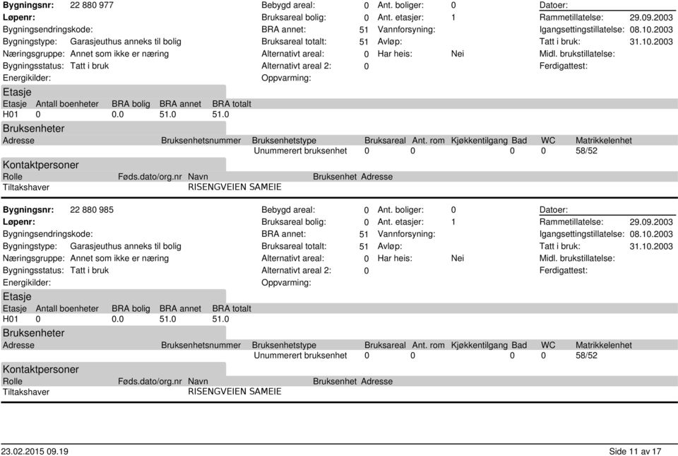 dato/org.nr Navn Bruksenhet Adresse Tiltakshaver RISENGVEIEN SAMEIE Ant. boliger: Ant. etasjer: Vannforsyning: Avløp: Har heis: 1 Nei Datoer: Rammetillatelse: 29.9.23 Igangsettingstillatelse: 8.1.23 Tatt i bruk: 31.