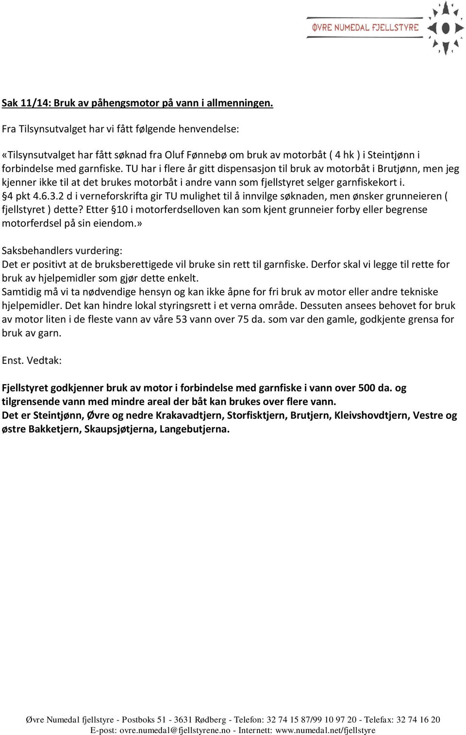 TU har i flere år gitt dispensasjon til bruk av motorbåt i Brutjønn, men jeg kjenner ikke til at det brukes motorbåt i andre vann som fjellstyret selger garnfiskekort i. 4 pkt 4.6.3.