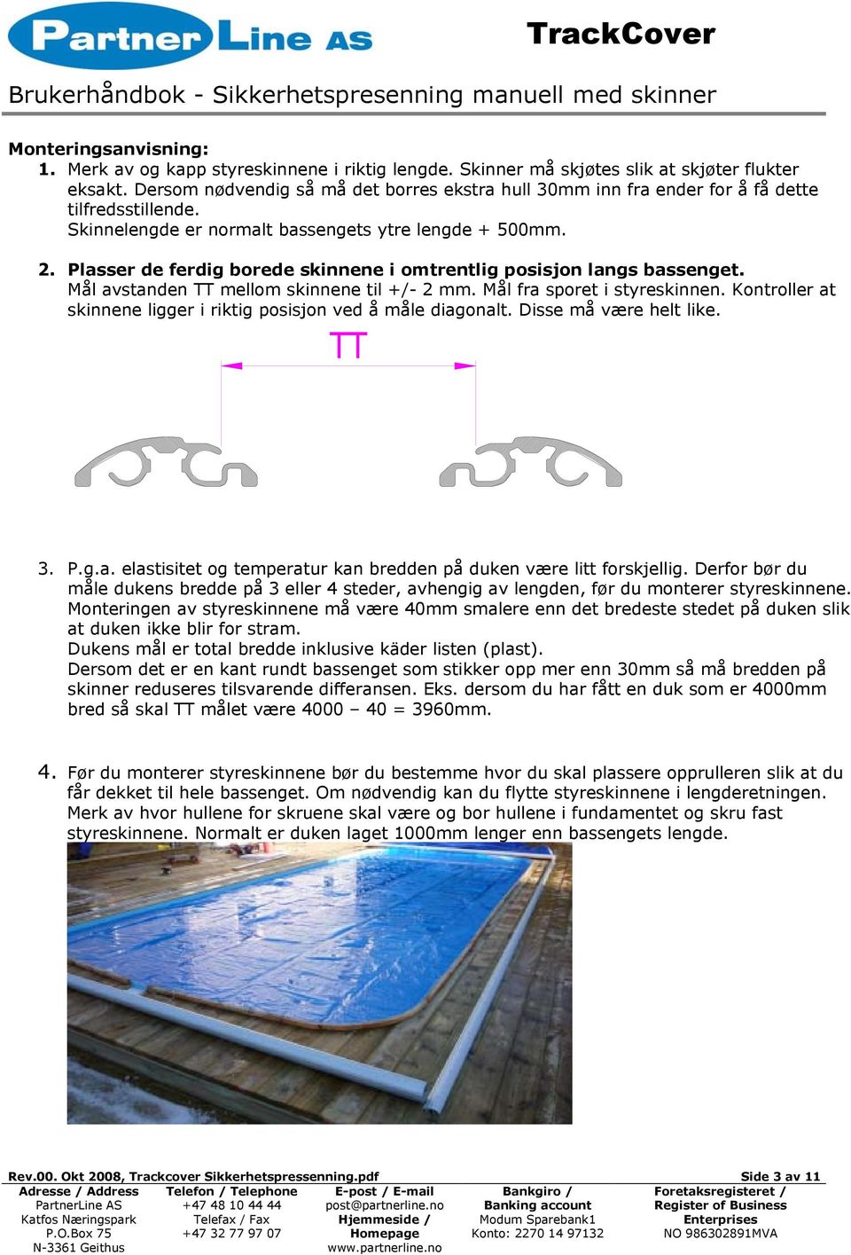 Plasser de ferdig borede skinnene i omtrentlig posisjon langs bassenget. Mål avstanden TT mellom skinnene til +/- 2 mm. Mål fra sporet i styreskinnen.