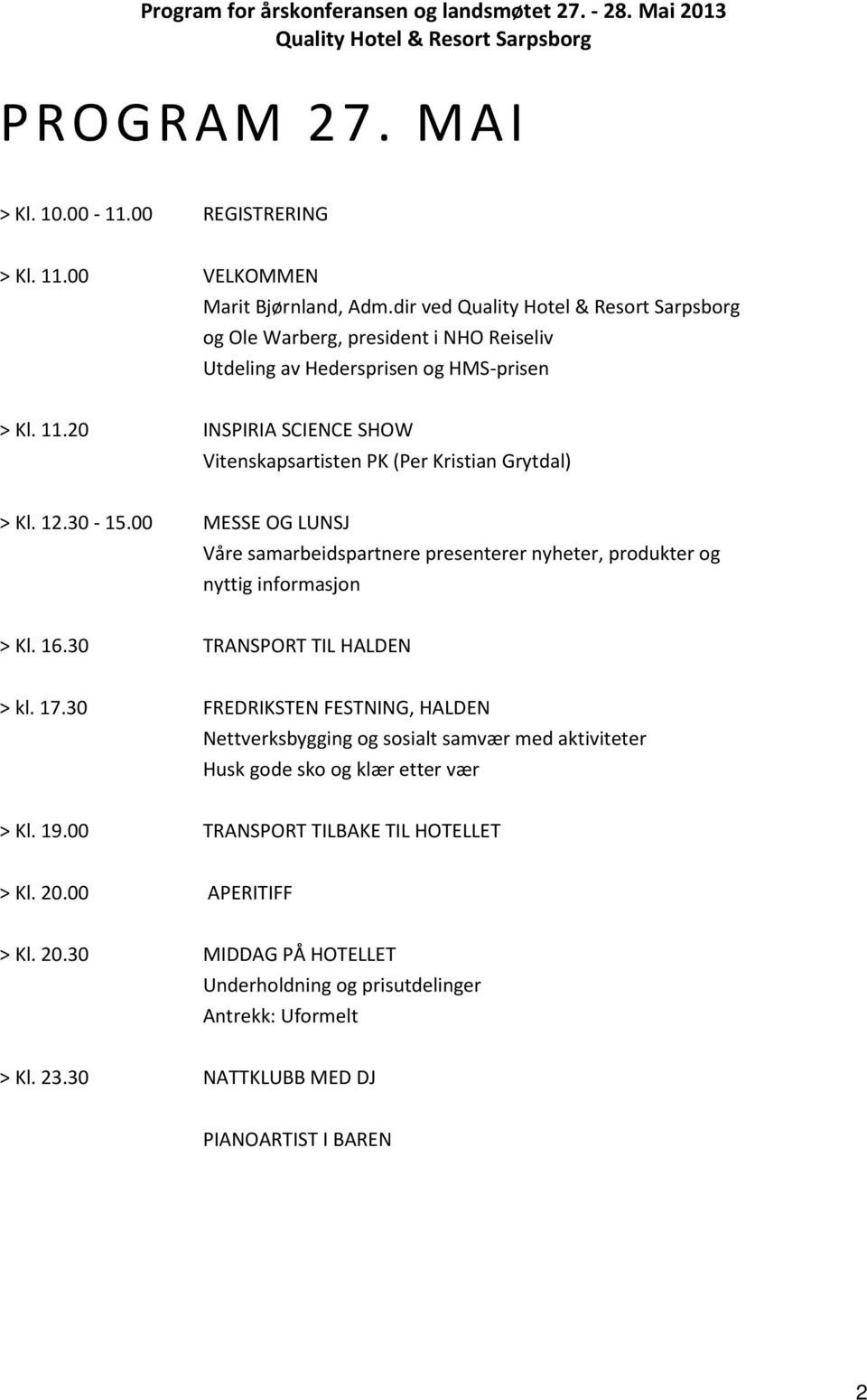 20 INSPIRIA SCIENCE SHOW Vitenskapsartisten PK (Per Kristian Grytdal) > Kl. 12.30-15.00 MESSE OG LUNSJ Våre samarbeidspartnere presenterer nyheter, produkter og nyttig informasjon > Kl. 16.