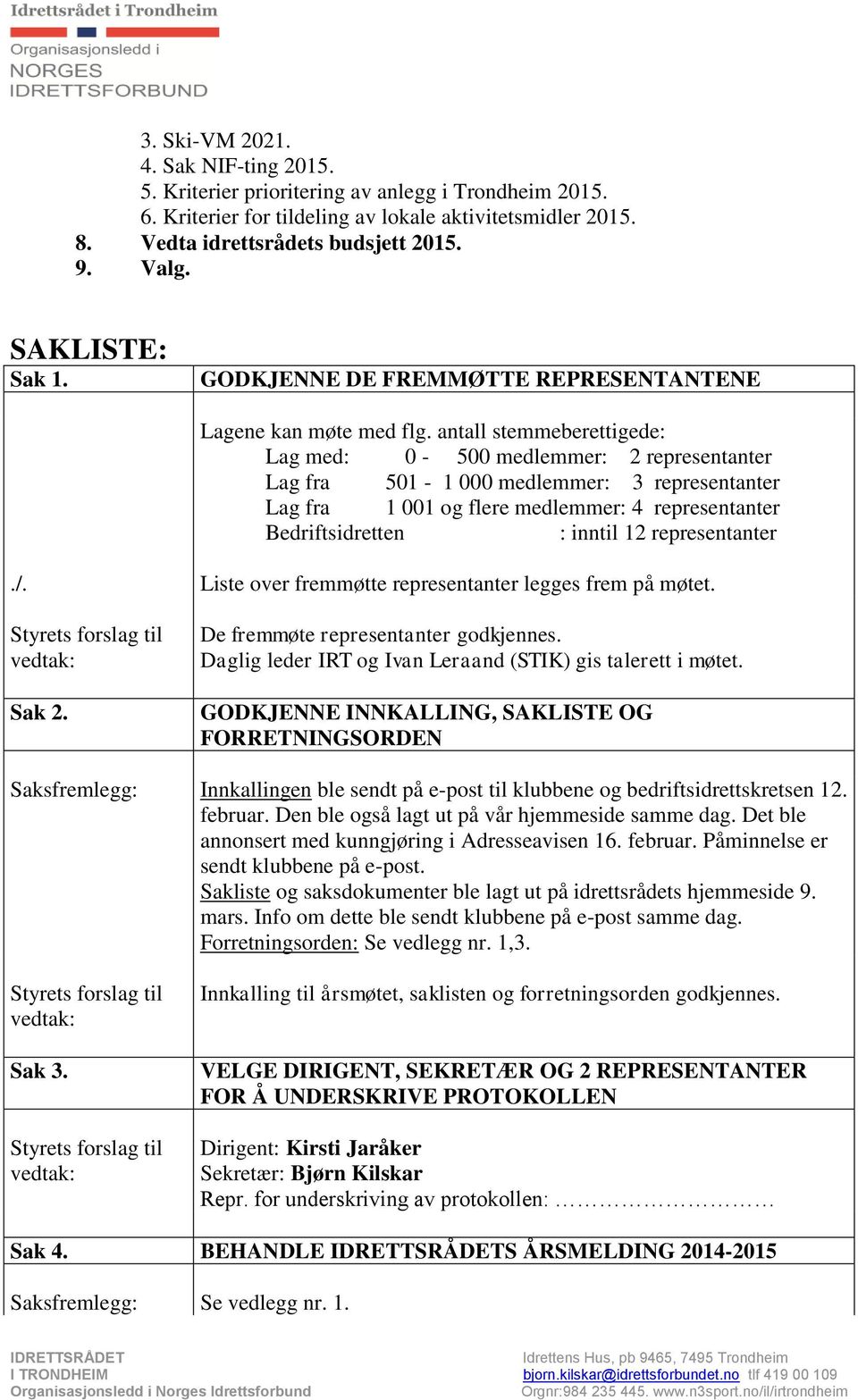 antall stemmeberettigede: Lag med: 0-500 medlemmer: 2 representanter Lag fra 501-1 000 medlemmer: 3 representanter Lag fra 1 001 og flere medlemmer: 4 representanter Bedriftsidretten : inntil 12