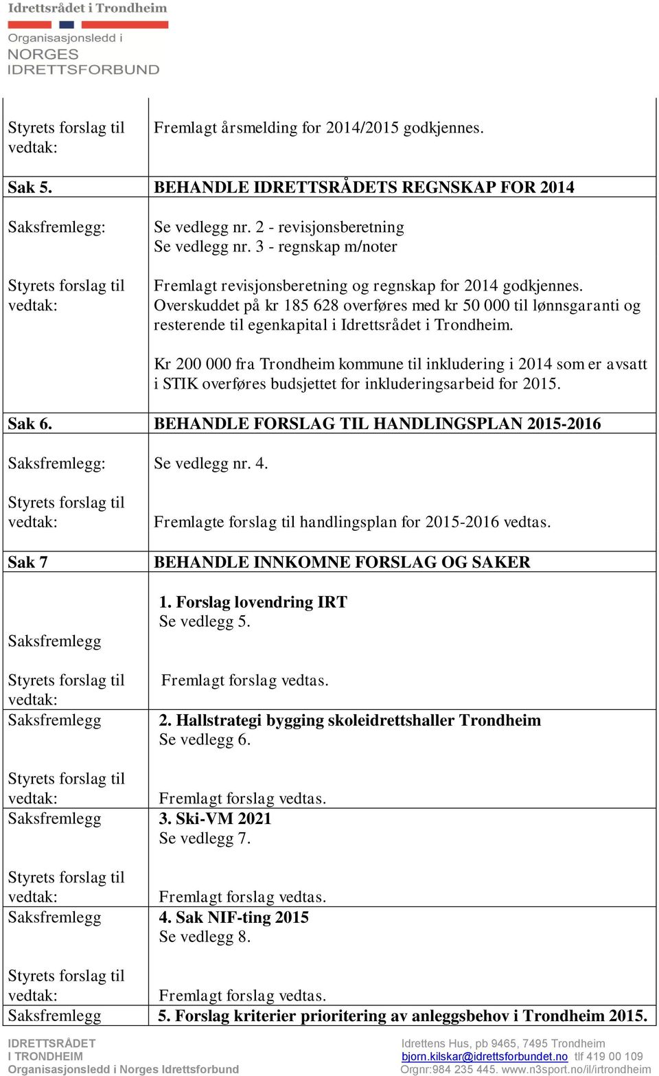 Overskuddet på kr 185 628 overføres med kr 50 000 til lønnsgaranti og resterende til egenkapital i Idrettsrådet i Trondheim.