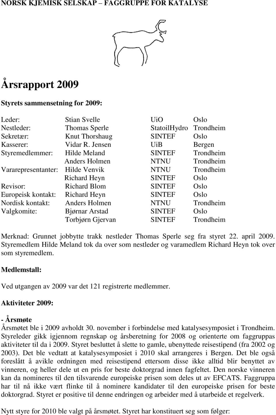 Jensen UiB Bergen Styremedlemmer: Hilde Meland SINTEF Trondheim Anders Holmen NTNU Trondheim Vararepresentanter: Hilde Venvik NTNU Trondheim Richard Heyn SINTEF Oslo Revisor: Richard Blom SINTEF Oslo