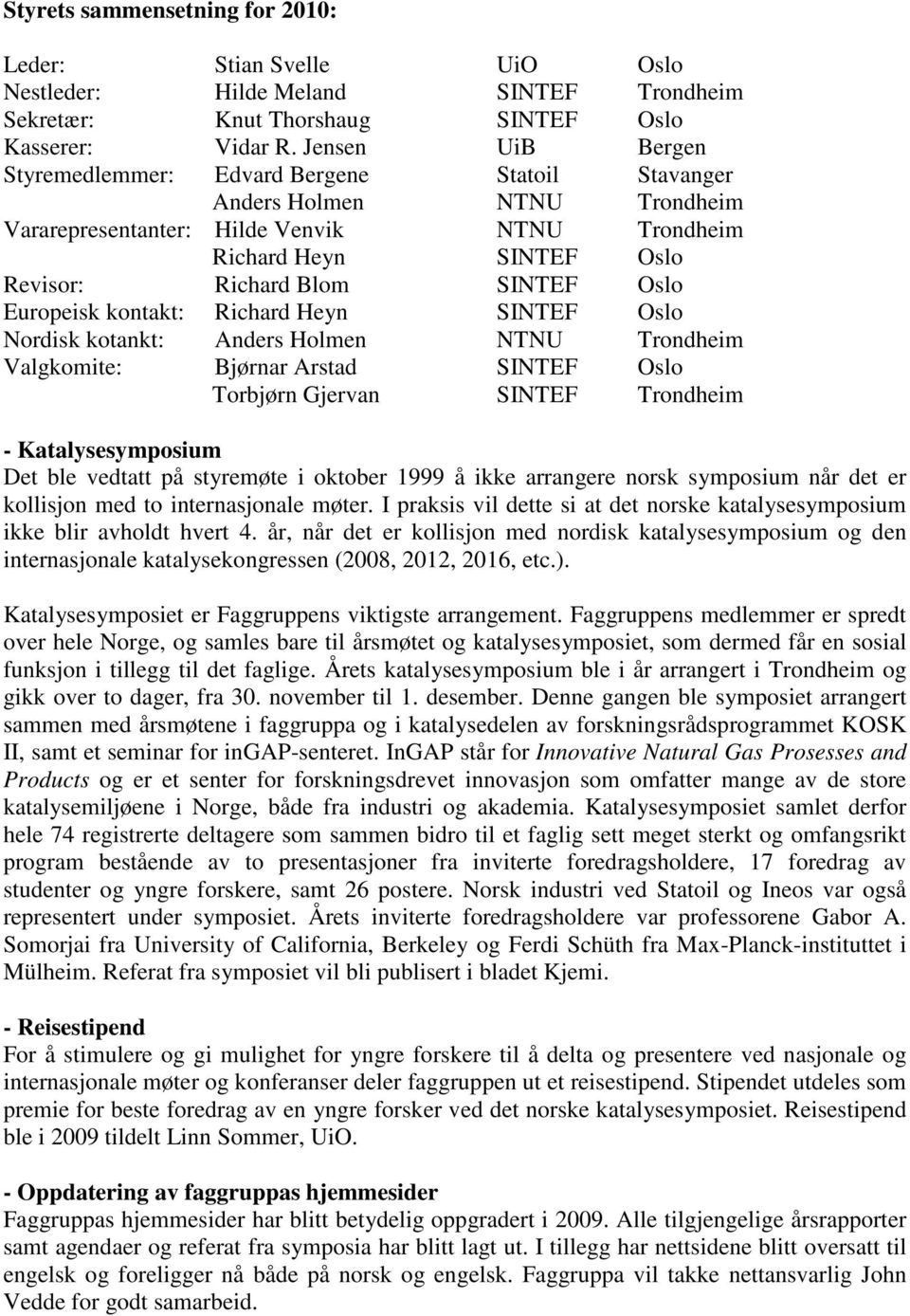 Oslo Europeisk kontakt: Richard Heyn SINTEF Oslo Nordisk kotankt: Anders Holmen NTNU Trondheim Valgkomite: Bjørnar Arstad SINTEF Oslo Torbjørn Gjervan SINTEF Trondheim - Katalysesymposium Det ble