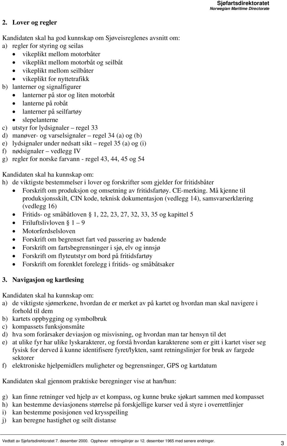 manøver- og varselsignaler regel 34 (a) og (b) e) lydsignaler under nedsatt sikt regel 35 (a) og (i) f) nødsignaler vedlegg IV g) regler for norske farvann - regel 43, 44, 45 og 54 h) de viktigste