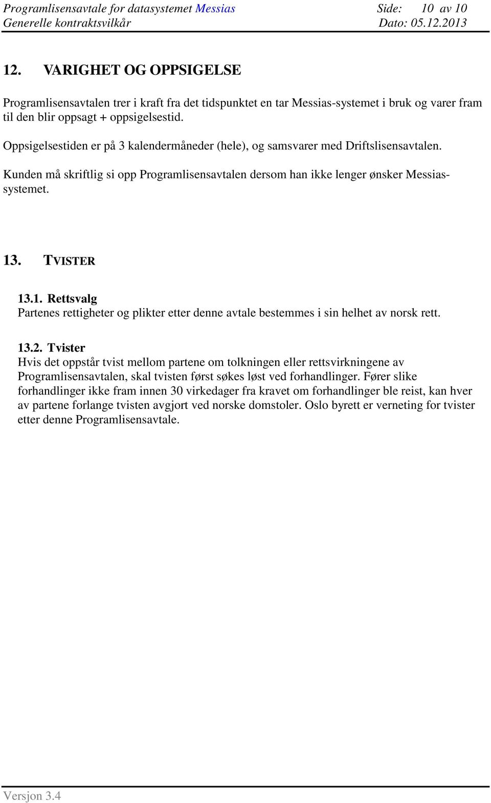 Oppsigelsestiden er på 3 kalendermåneder (hele), og samsvarer med Driftslisensavtalen. Kunden må skriftlig si opp Programlisensavtalen dersom han ikke lenger ønsker Messiassystemet. 13