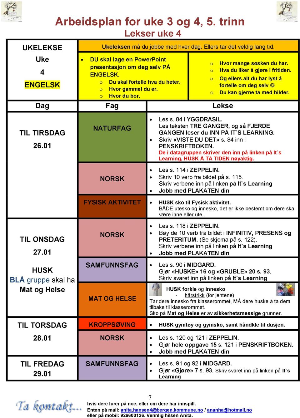 Hva du liker å gjøre i fritiden. Og ellers alt du har lyst å fortelle om deg selv Du kan gjerne ta med bilder. TIL TIRSDAG 26.01 NATURFAG Les s. 84 i YGGDRASIL.