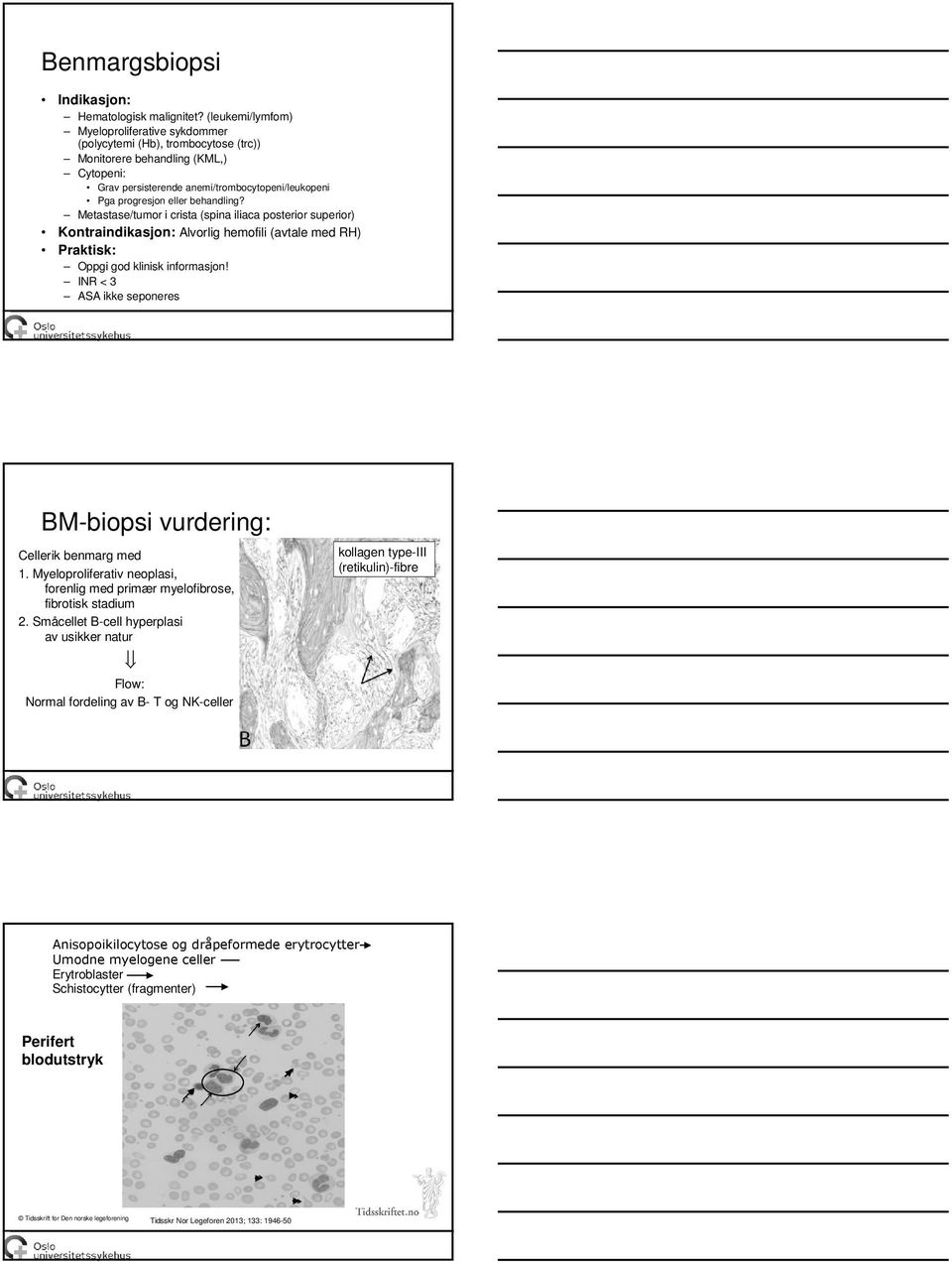 behandling? Metastase/tumor i crista (spina iliaca posterior superior) Kontraindikasjon: Alvorlig hemofili (avtale med RH) Praktisk: Oppgi god klinisk informasjon!