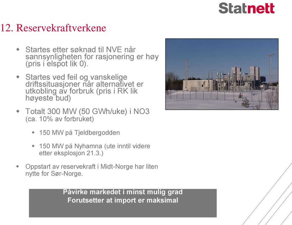 MW (50 GWh/uke) i NO3 (ca. 10% av forbruket) 150 MW på Tjeldbergodden 150 MW på Nyhamna (ute inntil videre etter eksplosjon 21.3.) Oppstart av reservekraft i Midt-Norge har liten nytte for Sør-Norge.