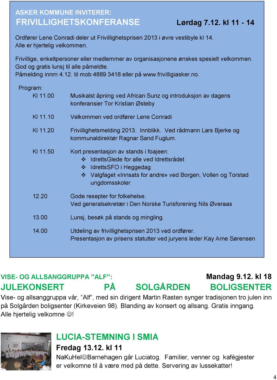 Program: Kl 11.00 Kl 11.10 Kl 11.20 Kl 11.50 Musikalst åpning ved African Sunz og introduksjon av dagens konferansier Tor Kristian Østeby Velkommen ved ordfører Lene Conradi Frivillighetsmelding 2013.