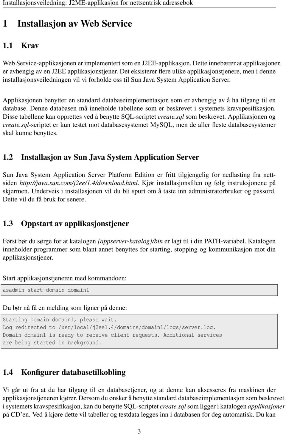 Applikasjonen benytter en standard databaseimplementasjon som er avhengig av å ha tilgang til en database. Denne databasen må inneholde tabellene som er beskrevet i systemets kravspesifikasjon.