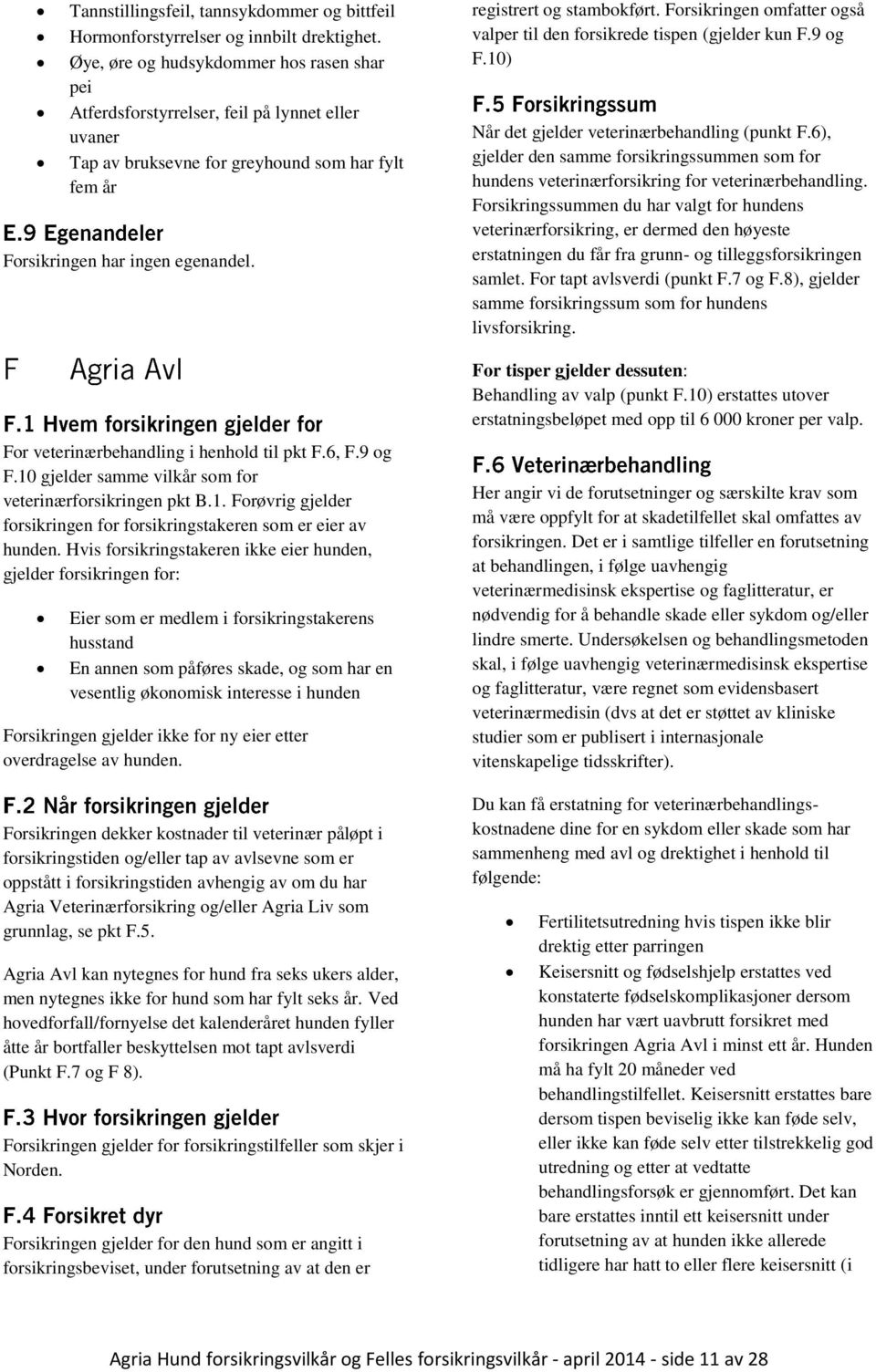 For veterinærbehandling i henhold til pkt F.6, F.9 og F.10 gjelder samme vilkår som for veterinærforsikringen pkt B.1. Forøvrig gjelder forsikringen for forsikringstakeren som er eier av hunden.