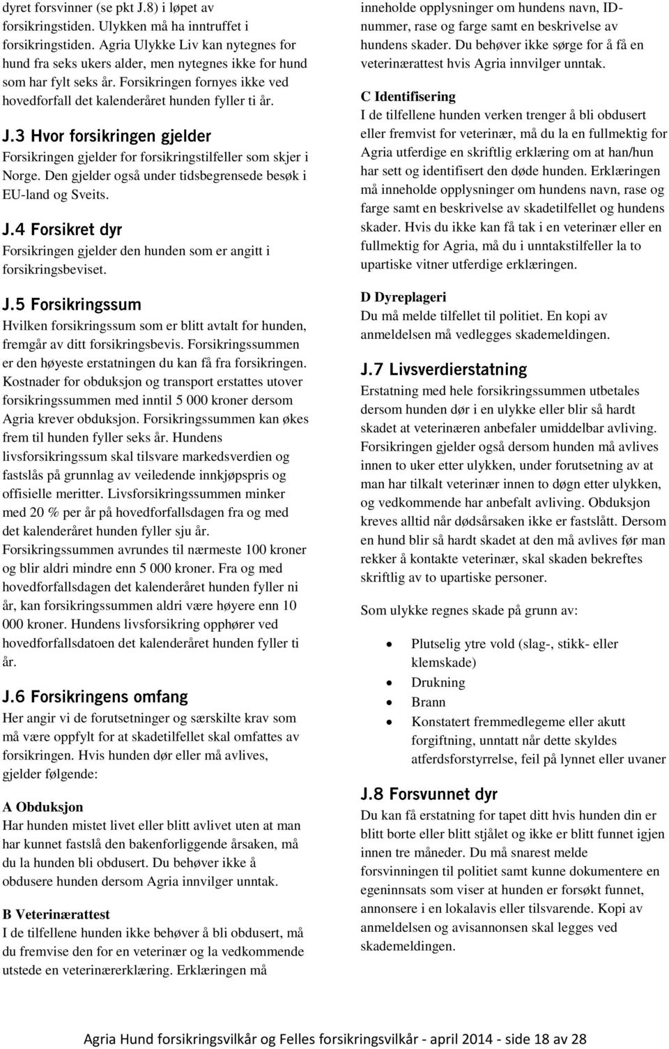 Forsikringen gjelder for forsikringstilfeller som skjer i Norge. Den gjelder også under tidsbegrensede besøk i EU-land og Sveits. Forsikringen gjelder den hunden som er angitt i forsikringsbeviset.