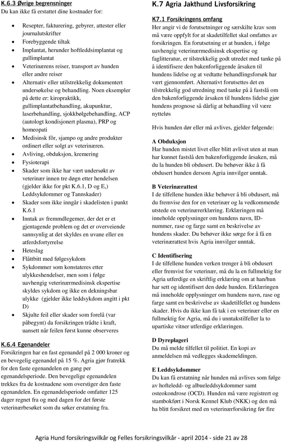 Noen eksempler på dette er: kiropraktikk, gullimplantatbehandling, akupunktur, laserbehandling, sjokkbølgebehandling, ACP (autologt kondisjonert plasma), PRP og homeopati Medisinsk fôr, sjampo og